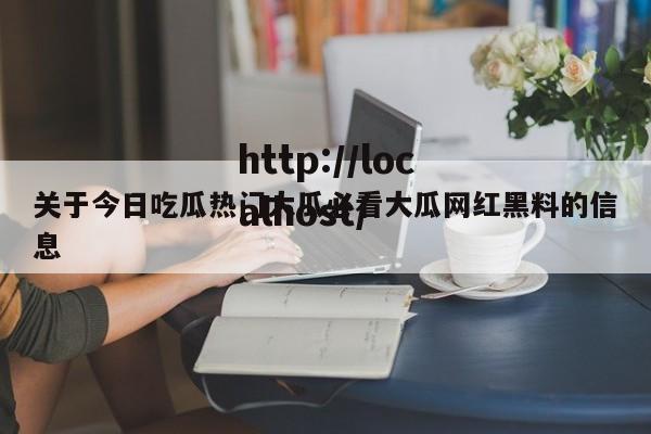 关于今日吃瓜热门大瓜必看大瓜网红黑料的信息